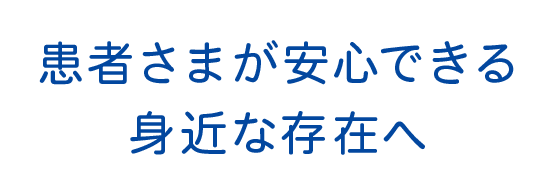 スライダーテキスト:患者さまが安心できる身近な存在へ